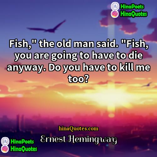 Ernest Hemingway Quotes | Fish," the old man said. "Fish, you